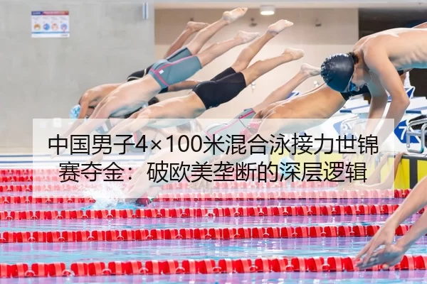 中国男子4×100米混合泳接力世锦赛夺金：破欧美垄断的深层逻辑
